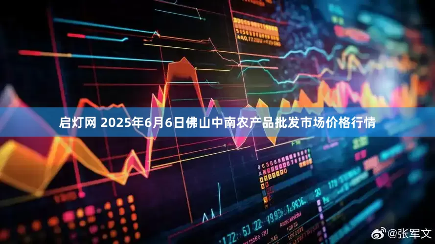启灯网 2025年6月6日佛山中南农产品批发市场价格行情